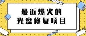 最近爆火的一单300元光盘修复项目,掌握技术一天搞几千元【教程 软件】-墨痕微课