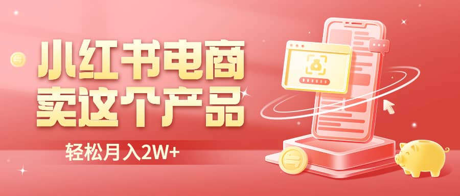 小红书无货源电商0门槛开店，卖这个品轻松实现月入2W-墨痕微课