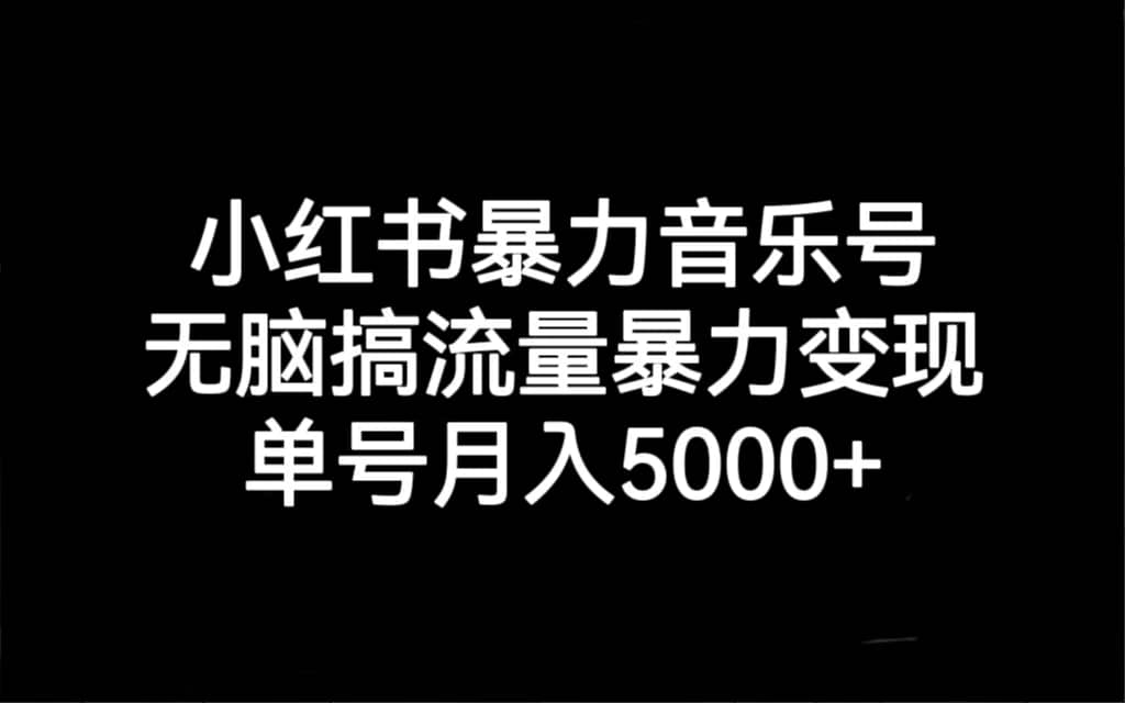 小红书暴力音乐号，无脑搞流量暴力变现，单号月入5000-墨痕微课
