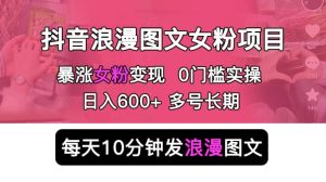 抖音浪漫图文暴力涨女粉项目 简单0门槛 每天10分钟发图文 日入600 长期多号-墨痕微课