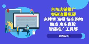 京东店铺推广:突破流量瓶颈,京搜客海投快车购物触点京东直投智能推广工具-墨痕微课