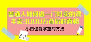 当猩品牌合伙人·普通人如何做一门好卖的课:年卖3000万背后的真相,小白也能掌握的方法!-墨痕微课
