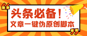 【头条必备】最新文章自动伪原创脚本,百分百过原创【脚本 详细教程】-墨痕微课