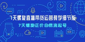 7天螺直旋播带货运营教细学节版,7天螺旋正自价然流起号-墨痕微课