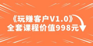 某收费课程《玩赚客户V1.0》全套课程价值998元-墨痕微课