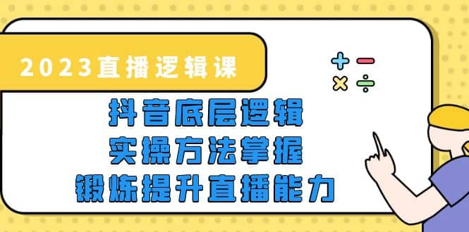 2023直播·逻辑课,抖音底层逻辑 实操方法掌握,锻炼提升直播能力-墨痕微课