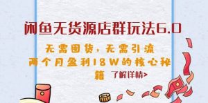 闲鱼无货源店群玩法6.0，无需囤货，无需引流，两个月盈利18W的核心秘籍-墨痕微课