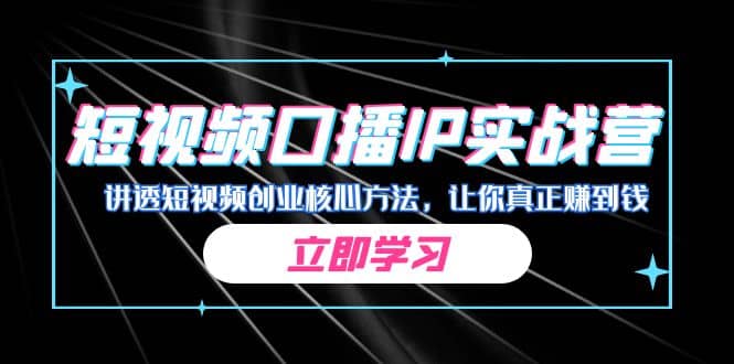 某收费培训:短视频口播IP实战营,讲透短视频创业核心方法,让你真正赚到钱-墨痕微课