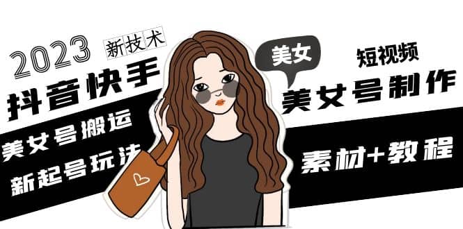 2023抖音快手短视频美女号制作 美女号搬运新起号玩法 新技术(素材 教程)-墨痕微课