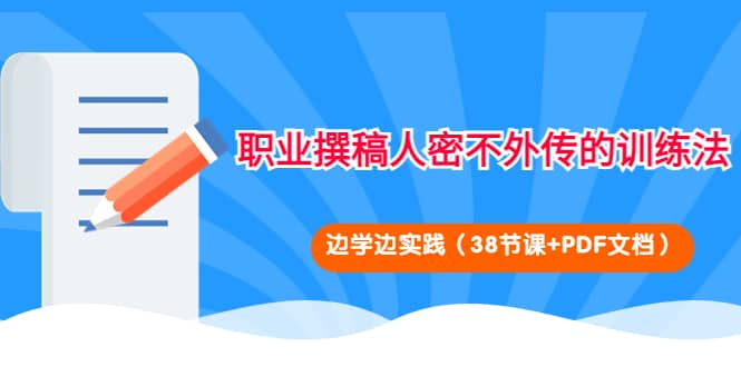 职业撰稿人密不外传的训练法:边学边实践(38节课 PDF文档)-墨痕微课