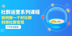 「社群运营系列课程」如何做一个好社群,利用社群变现(17节实战复盘)-墨痕微课