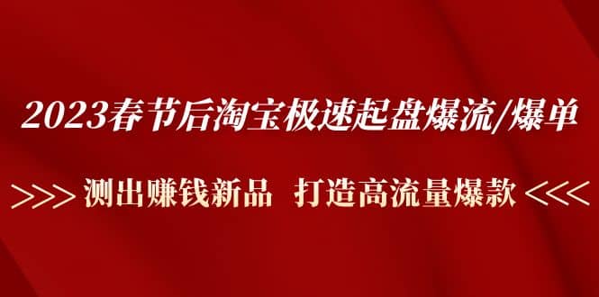 2023春节后淘宝极速起盘爆流/爆单:测出赚钱新品 打造高流量爆款-墨痕微课