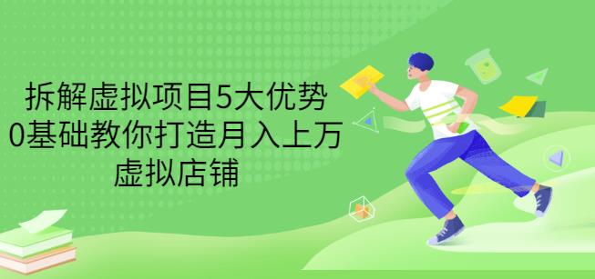 拆解虚拟项目5大优势,0基础教你打造月入上万虚拟店铺(无水印)-墨痕微课