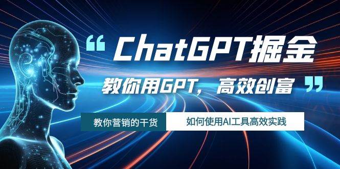 ChatGPT掘金,教你用GPT,高效创富!如何使用AI工具高效实践-墨痕微课