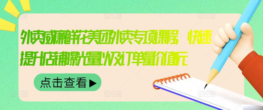 外卖威廉鲜花美团外卖专项课程,快速提升店铺曝光量以及订单量价值2680元-墨痕微课