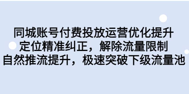 同城账号付费投放运营优化提升，定位精准纠正，解除流量限制，自然推流提升，极速突破下级流量池-墨痕微课