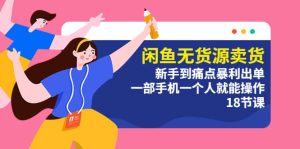 闲鱼无货源卖货:新手到痛点暴利出单,一部手机一个人就能操作(18节课)-墨痕微课