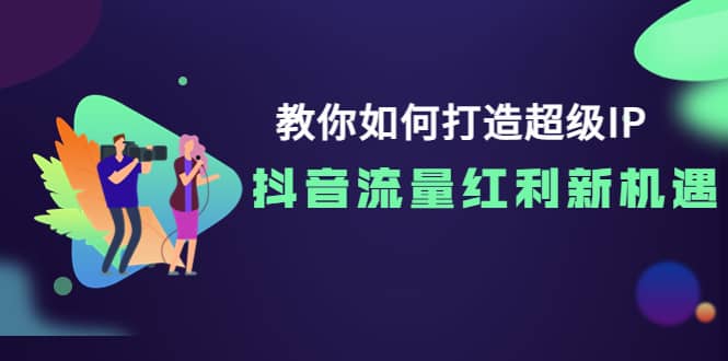 教你如何打造超级IP,抖音流量红利新机遇-墨痕微课
