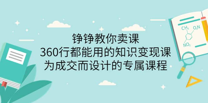 铮铮教你卖课：360行都能用的知识变现课，为成交而设计的专属课程-价值2980-墨痕微课