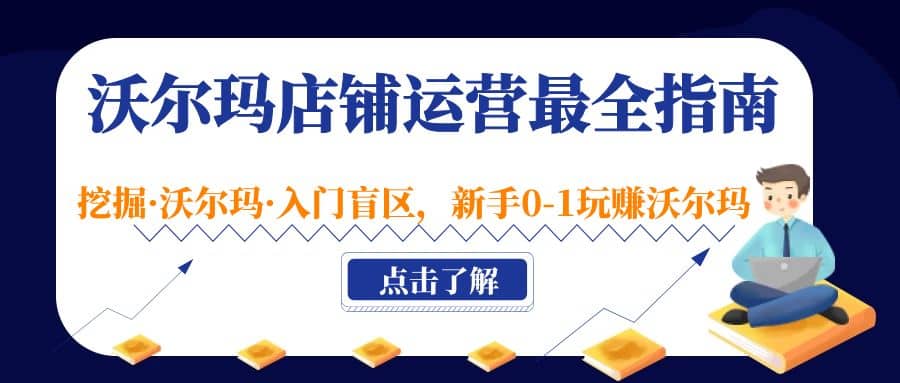 沃尔玛店铺·运营最全指南,挖掘·沃尔玛·入门盲区,新手0-1玩赚沃尔玛-墨痕微课