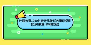 外面收费1980抖音音乐接任务赚钱项目【任务渠道 详细教程】-墨痕微课