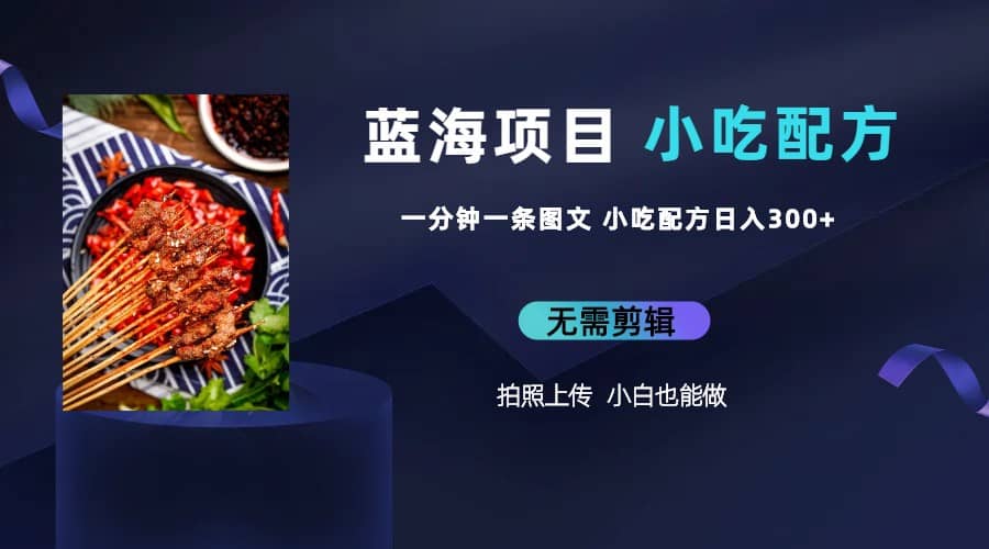 蓝海项目一分钟一条图文作品-日入300 小吃配方项目(附 684G小吃配方)-墨痕微课