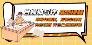 自媒体写作-基础课程:靠写作赚钱,培训出独特内容风格 有自己粉丝群体-墨痕微课