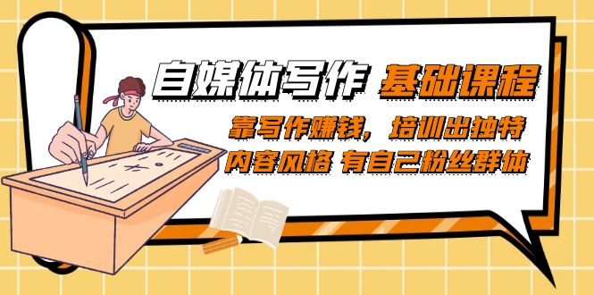 自媒体写作-基础课程:靠写作赚钱,培训出独特内容风格 有自己粉丝群体-墨痕微课