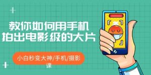教你如何用手机拍出电影级的大片,小白秒变大神/手机/摄影课-墨痕微课