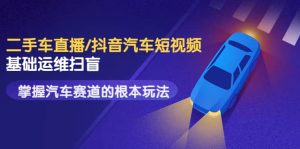 创客君·二手车直播/抖音汽车短视频基础运维扫盲,掌握汽车赛道的根本玩法-墨痕微课