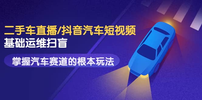 创客君·二手车直播/抖音汽车短视频基础运维扫盲,掌握汽车赛道的根本玩法-墨痕微课