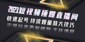 2023短视频捶爆直播间:快速起号 持续爆量放大技巧 实现抖音盈利模型 干货-墨痕微课