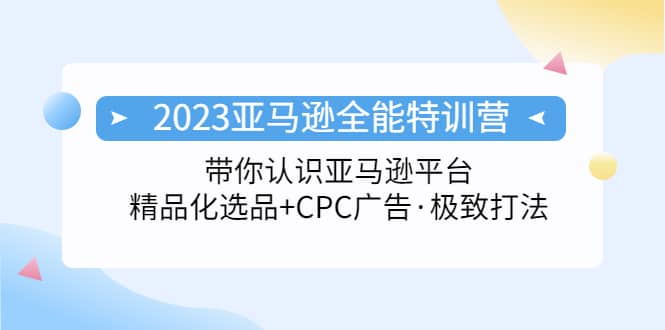 2023亚马逊全能特训营:玩转亚马逊平台 精品化·选品 CPC广告·极致打法-墨痕微课