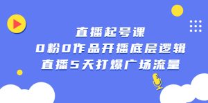 直播起号课,0粉0作品开播底层逻辑,直播5天打爆广场流量-墨痕微课