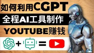 如何全程利用CGPT和AI工具自动化制作YouTube赚钱视频，月赚10000美元以上-墨痕微课