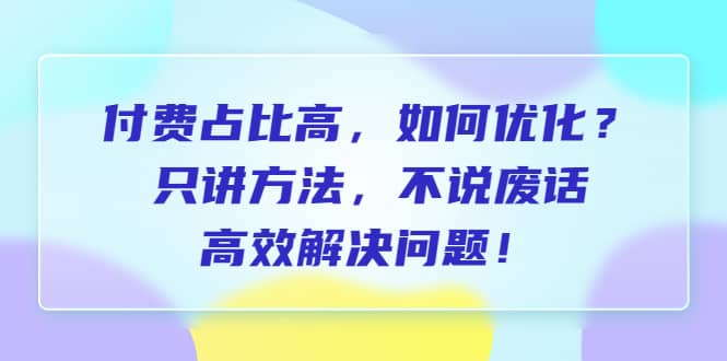 付费 占比高,如何优化?只讲方法,不说废话,高效解决问题-墨痕微课
