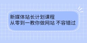 毛小白新媒体站长计划课程,从零到一教你做网站,不容错过-墨痕微课