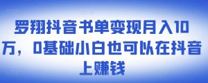 罗翔抖音书单变现月入10万,0基础小白也可以在抖音上赚钱-墨痕微课