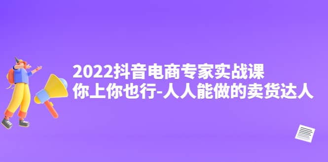 2022抖音电商专家实战课,你上你也行-人人能做的卖货达人-墨痕微课