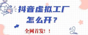 抖音虚拟工厂项目,全新赛道,无需出镜,冷门暴力,30天带货40w 【揭秘】-墨痕微课