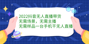2022抖音无人直播带货,无需场景,无需主播,无需样品一台手机干无人直播-墨痕微课