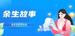 余生故事·音乐任务系统课,轻松玩转变现模式-墨痕微课