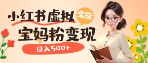 小红书虚拟资源变现升级玩法,宝妈粉多种变现方式,日入500-墨痕微课