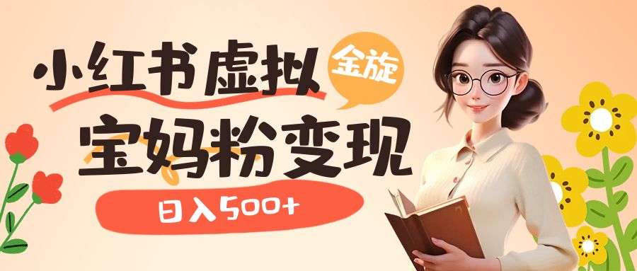 小红书虚拟资源变现升级玩法,宝妈粉多种变现方式,日入500-墨痕微课