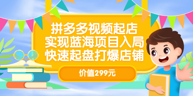 拼多多视频起店,实现蓝海项目入局,快速起盘打爆店铺(价值299元)-墨痕微课