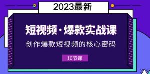 2023短视频·爆款实战课，创作·爆款短视频的核心·密码（10节视频课）-墨痕微课