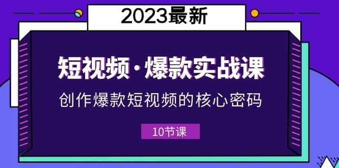 2023短视频·爆款实战课,创作·爆款短视频的核心·密码(10节视频课)-墨痕微课
