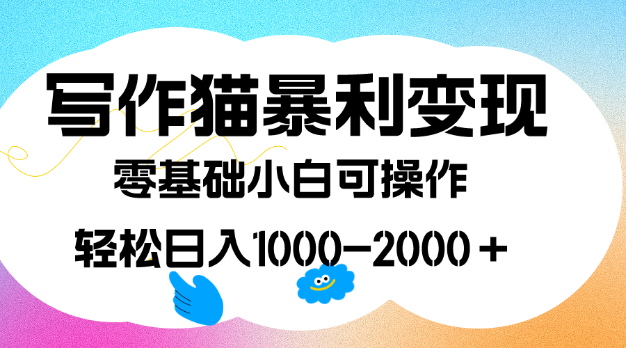 写作猫暴利变现，日入1000-2000＋，0基础小白可做，附保姆级教程-墨痕微课