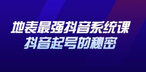 地表最强抖音系统课,抖音起号的秘密 价值398元-墨痕微课