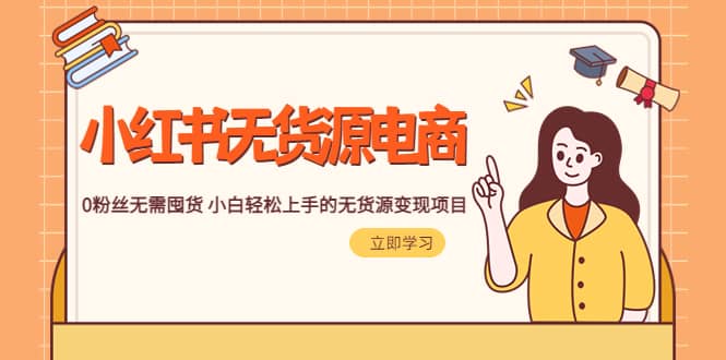 2023小红书·无货源电商1.0,0粉丝无需囤货 小白轻松上手的无货源变现项目-墨痕微课